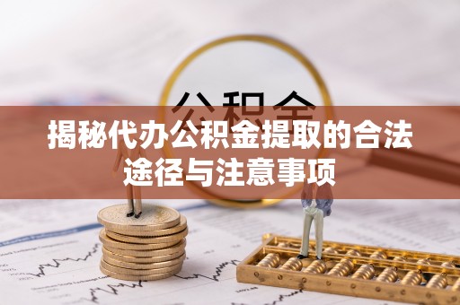 枣强揭秘代办公积金提取的合法途径与注意事项