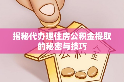 枣强揭秘代办理住房公积金提取的秘密与技巧
