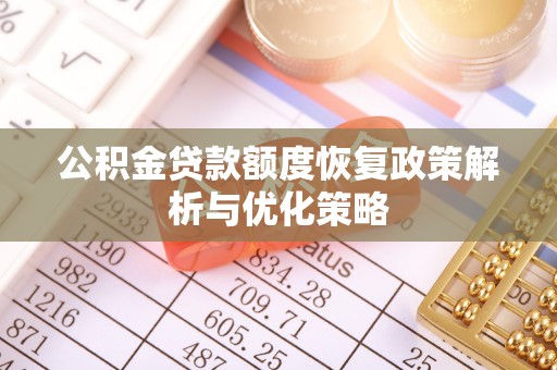 枣强公积金贷款额度恢复政策解析与优化策略
