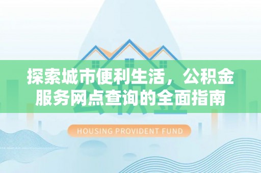 枣强探索城市便利生活，公积金服务网点查询的全面指南