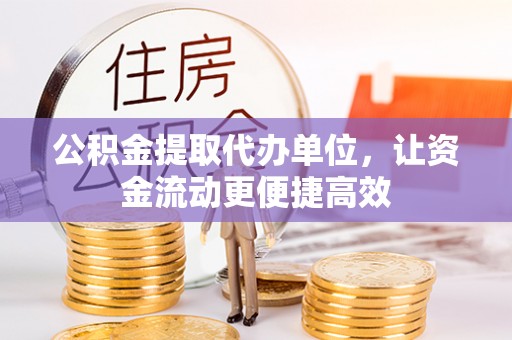 枣强公积金提取代办单位，让资金流动更便捷高效