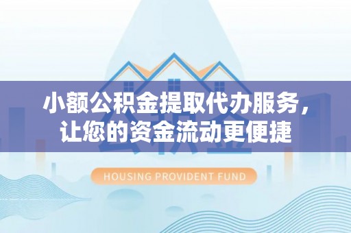 枣强小额公积金提取代办服务，让您的资金流动更便捷