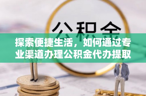 枣强探索便捷生活，如何通过专业渠道办理公积金代办提取业务