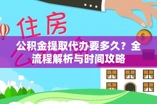 枣强公积金提取代办要多久？全流程解析与时间攻略