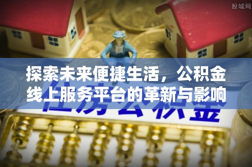 枣强探索未来便捷生活，公积金线上服务平台的革新与影响