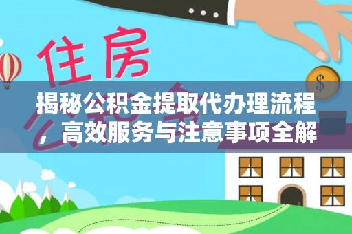 枣强揭秘公积金提取代办理流程，高效服务与注意事项全解析