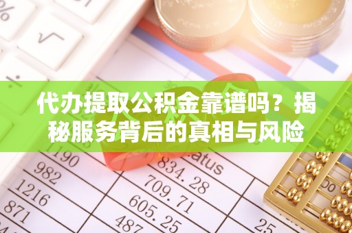 枣强代办提取公积金靠谱吗？揭秘服务背后的真相与风险