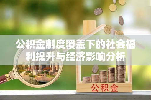 枣强公积金制度覆盖下的社会福利提升与经济影响分析
