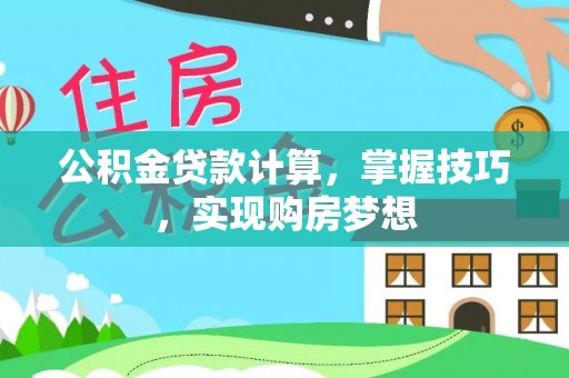 枣强公积金贷款计算，掌握技巧，实现购房梦想