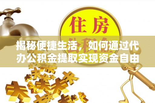枣强揭秘便捷生活，如何通过代办公积金提取实现资金自由