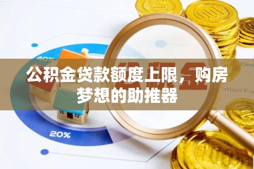 枣强公积金贷款额度上限，购房梦想的助推器