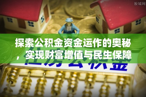 枣强探索公积金资金运作的奥秘，实现财富增值与民生保障