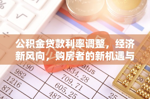 枣强公积金贷款利率调整，经济新风向，购房者的新机遇与挑战
