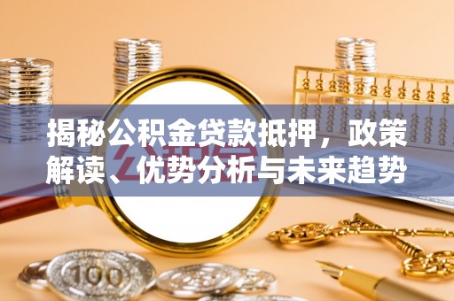 枣强揭秘公积金贷款抵押，政策解读、优势分析与未来趋势