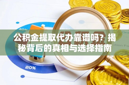 枣强公积金提取代办靠谱吗？揭秘背后的真相与选择指南