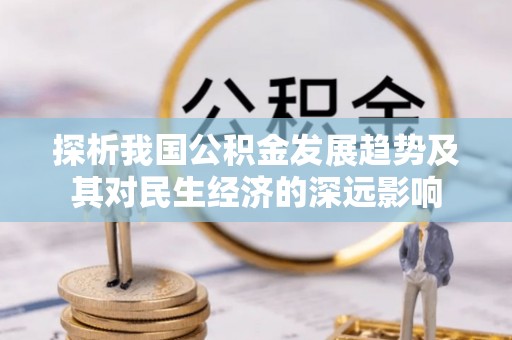 枣强探析我国公积金发展趋势及其对民生经济的深远影响