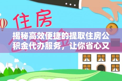 枣强揭秘高效便捷的提取住房公积金代办服务，让你省心又省力