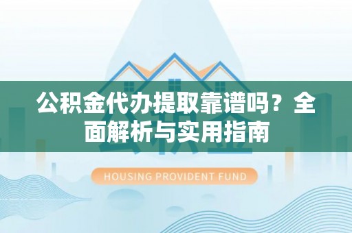 枣强公积金代办提取靠谱吗？全面解析与实用指南