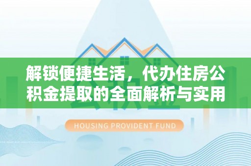 枣强解锁便捷生活，代办住房公积金提取的全面解析与实用指南