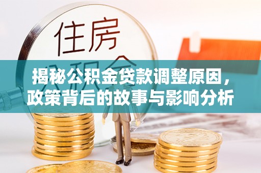 枣强揭秘公积金贷款调整原因，政策背后的故事与影响分析
