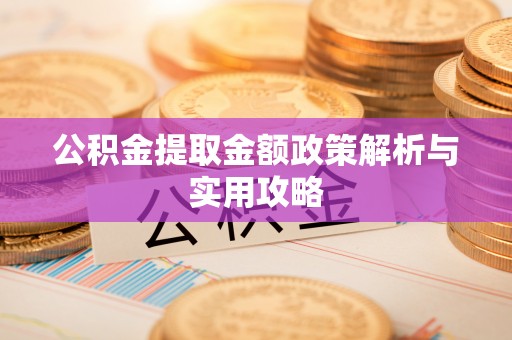 枣强公积金提取金额政策解析与实用攻略