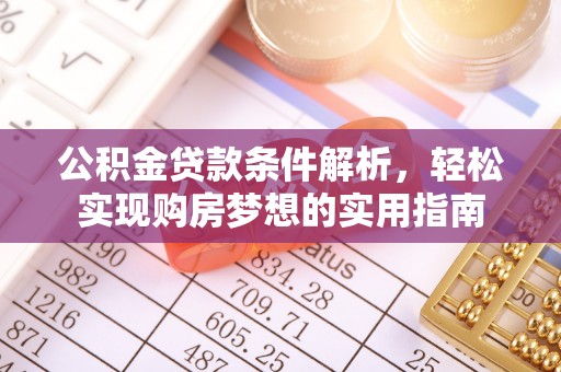 枣强公积金贷款条件解析，轻松实现购房梦想的实用指南