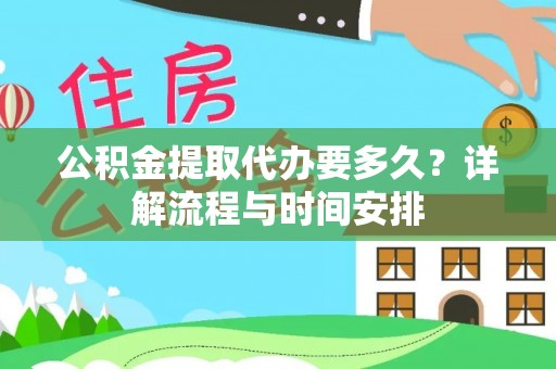 枣强公积金提取代办要多久？详解流程与时间安排