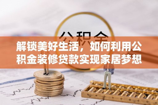 枣强解锁美好生活，如何利用公积金装修贷款实现家居梦想