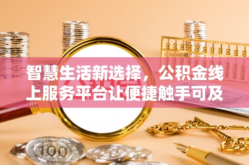 枣强智慧生活新选择，公积金线上服务平台让便捷触手可及