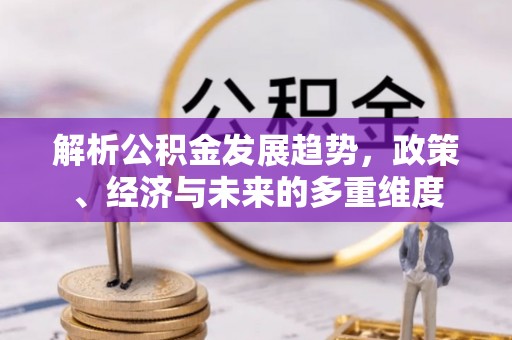 枣强解析公积金发展趋势，政策、经济与未来的多重维度