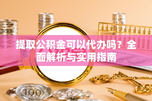 枣强提取公积金可以代办吗？全面解析与实用指南