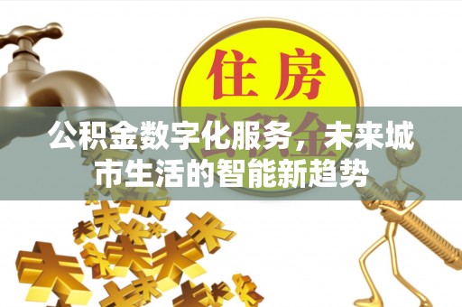 枣强公积金数字化服务，未来城市生活的智能新趋势