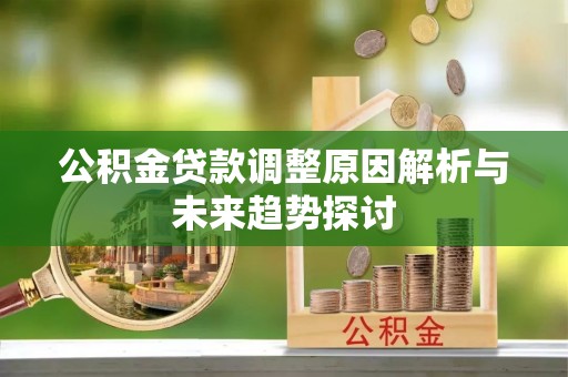 枣强公积金贷款调整原因解析与未来趋势探讨