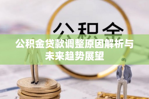 枣强公积金贷款调整原因解析与未来趋势展望