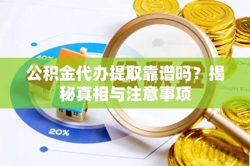 枣强公积金代办提取靠谱吗？揭秘真相与注意事项