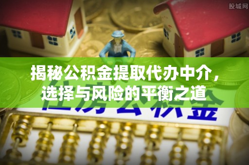 枣强揭秘公积金提取代办中介，选择与风险的平衡之道