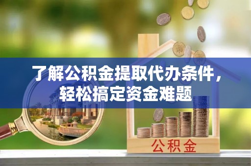枣强了解公积金提取代办条件，轻松搞定资金难题