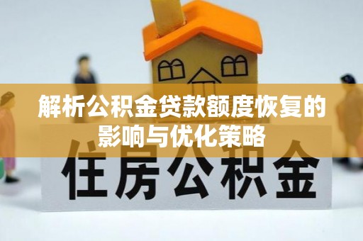 枣强解析公积金贷款额度恢复的影响与优化策略