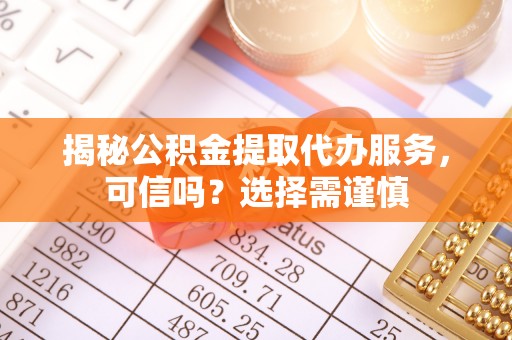 枣强揭秘公积金提取代办服务，可信吗？选择需谨慎