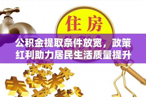 枣强公积金提取条件放宽，政策红利助力居民生活质量提升