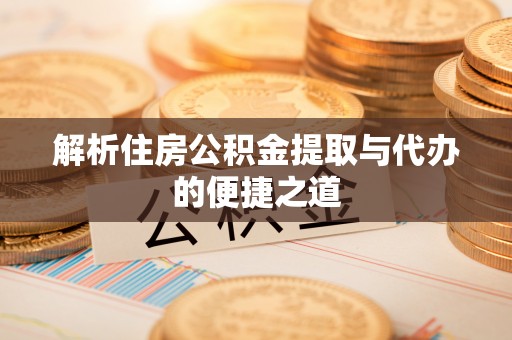 枣强解析住房公积金提取与代办的便捷之道