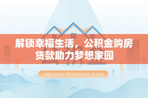 枣强解锁幸福生活，公积金购房贷款助力梦想家园