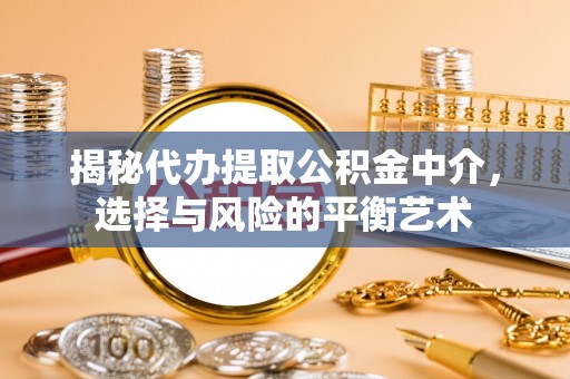 枣强揭秘代办提取公积金中介，选择与风险的平衡艺术
