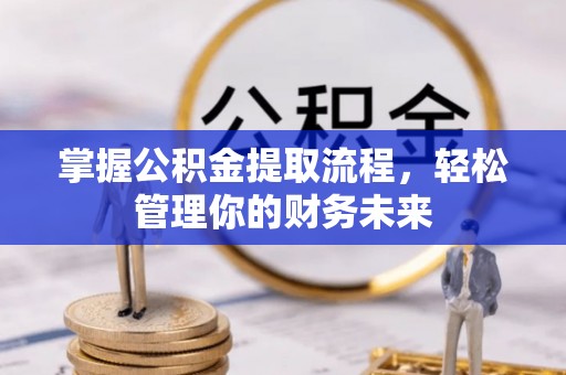 枣强掌握公积金提取流程，轻松管理你的财务未来