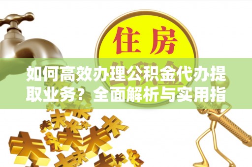 枣强如何高效办理公积金代办提取业务？全面解析与实用指南