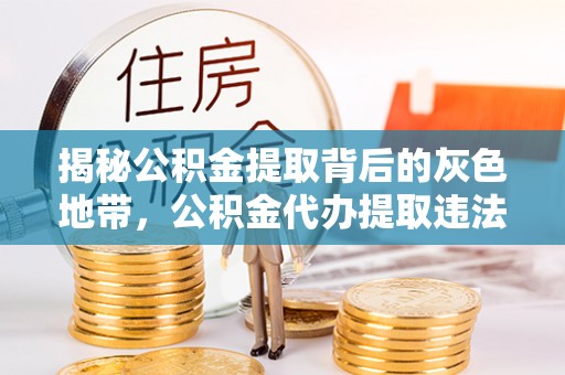 枣强揭秘公积金提取背后的灰色地带，公积金代办提取违法不？