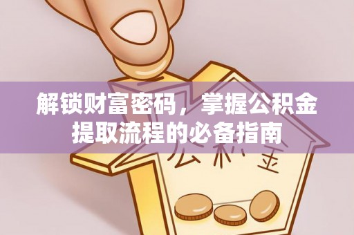 枣强解锁财富密码，掌握公积金提取流程的必备指南