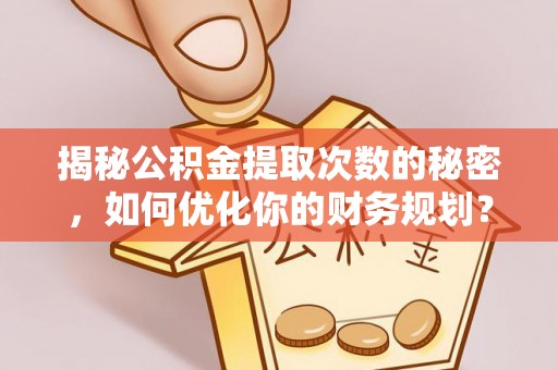 枣强揭秘公积金提取次数的秘密，如何优化你的财务规划？