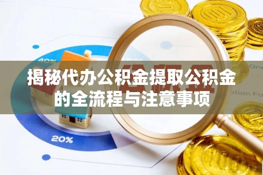 枣强揭秘代办公积金提取公积金的全流程与注意事项