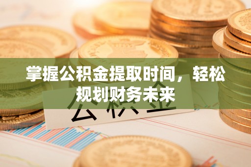 枣强掌握公积金提取时间，轻松规划财务未来